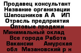 Продавец-консультант › Название организации ­ Шапошников А.А., ИП › Отрасль предприятия ­ Оптовые продажи › Минимальный оклад ­ 1 - Все города Работа » Вакансии   . Амурская обл.,Мазановский р-н